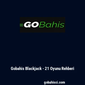 Gobahis Blackjack - 21 Oyunu Rehberi