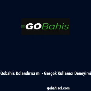 Gobahis Dolandırıcı mı - Ger&ccedil;ek Kullanıcı Deneyimi
