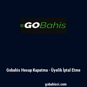 Gobahis Hesap Kapatma - &Uuml;yelik İptal Etme