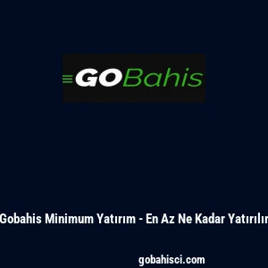 Gobahis Minimum Yatırım - En Az Ne Kadar Yatırılır
