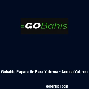 Gobahis Papara ile Para Yatırma - Anında Yatırım