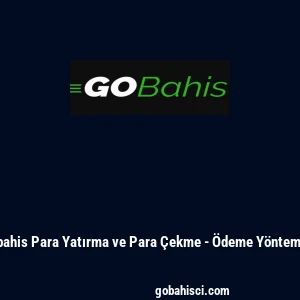 Gobahis Para Yatırma ve Para &Ccedil;ekme - &Ouml;deme Y&ouml;ntemleri
